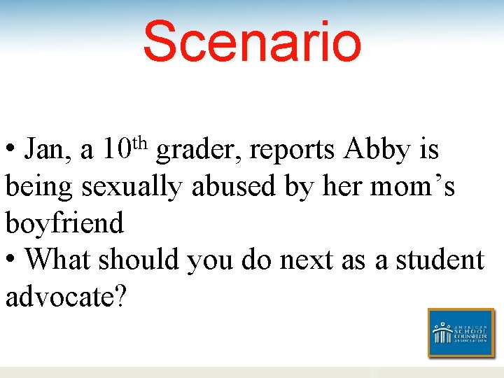 Scenario • Jan, a 10 th grader, reports Abby is being sexually abused by