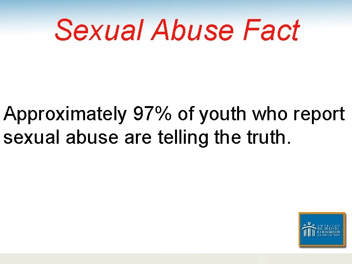 Sexual Abuse Fact Approximately 97% of youth who report sexual abuse are telling the