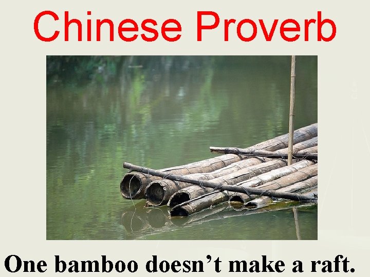 Chinese Proverb One bamboo doesn’t make a raft. 