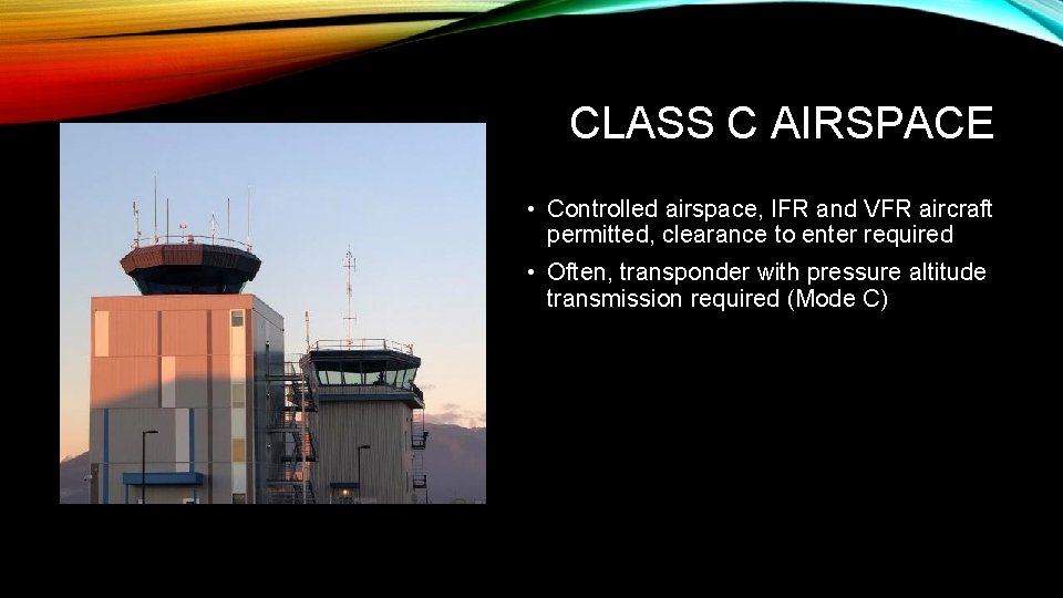 CLASS C AIRSPACE • Controlled airspace, IFR and VFR aircraft permitted, clearance to enter