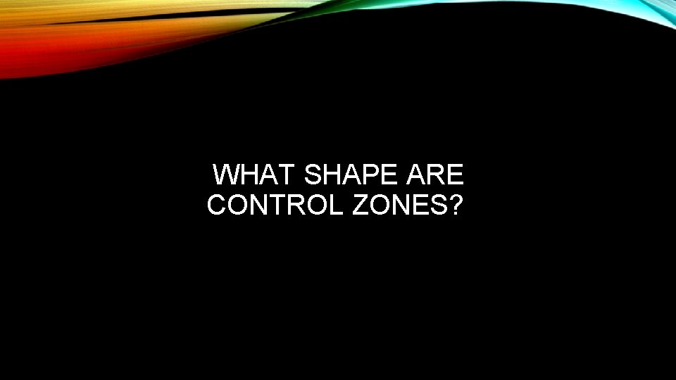 WHAT SHAPE ARE CONTROL ZONES? 