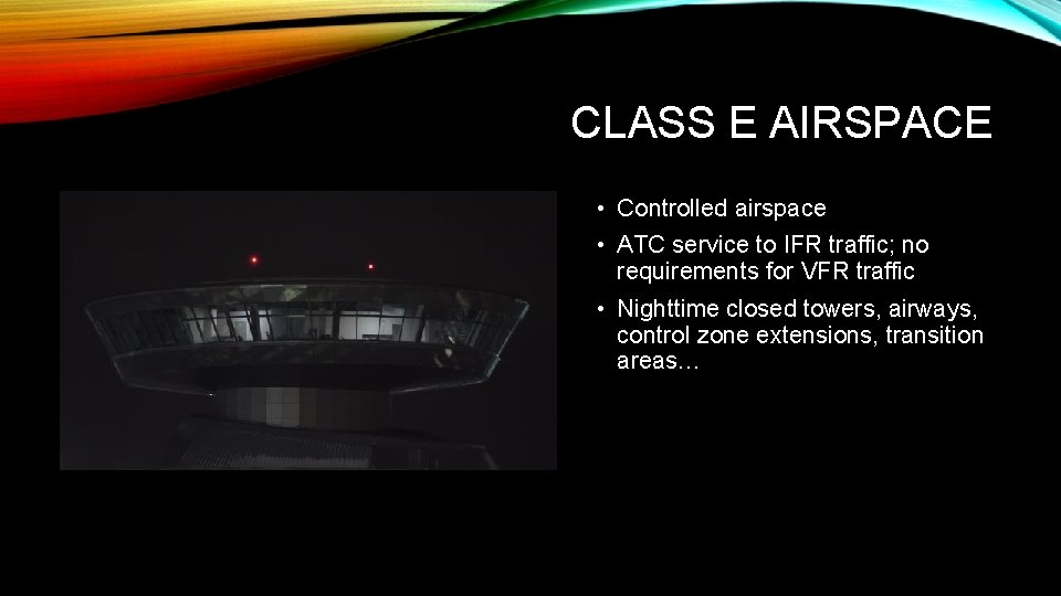 CLASS E AIRSPACE • Controlled airspace • ATC service to IFR traffic; no requirements