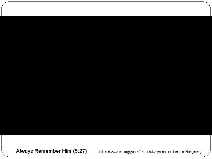 Always Remember Him (5: 27) https: //www. lds. org/youth/article/always-remember-him? lang=eng 