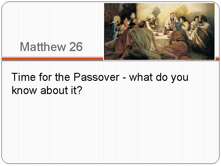 Matthew 26 Time for the Passover - what do you know about it? 