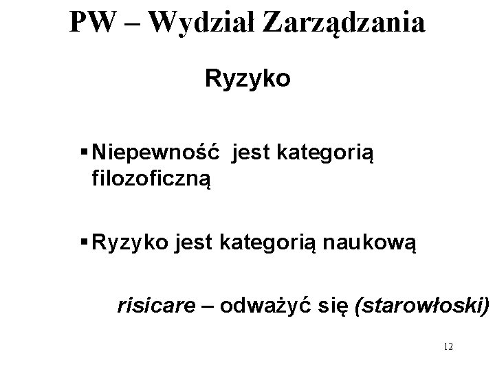 PW – Wydział Zarządzania Ryzyko § Niepewność jest kategorią filozoficzną § Ryzyko jest kategorią