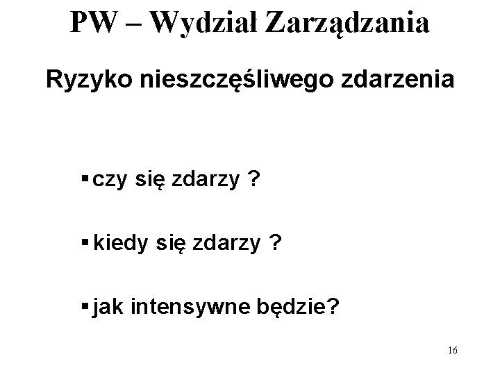 PW – Wydział Zarządzania Ryzyko nieszczęśliwego zdarzenia § czy się zdarzy ? § kiedy