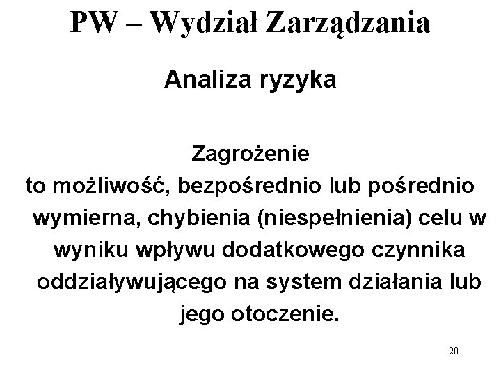 PW – Wydział Zarządzania Analiza ryzyka Zagrożenie to możliwość, bezpośrednio lub pośrednio wymierna, chybienia