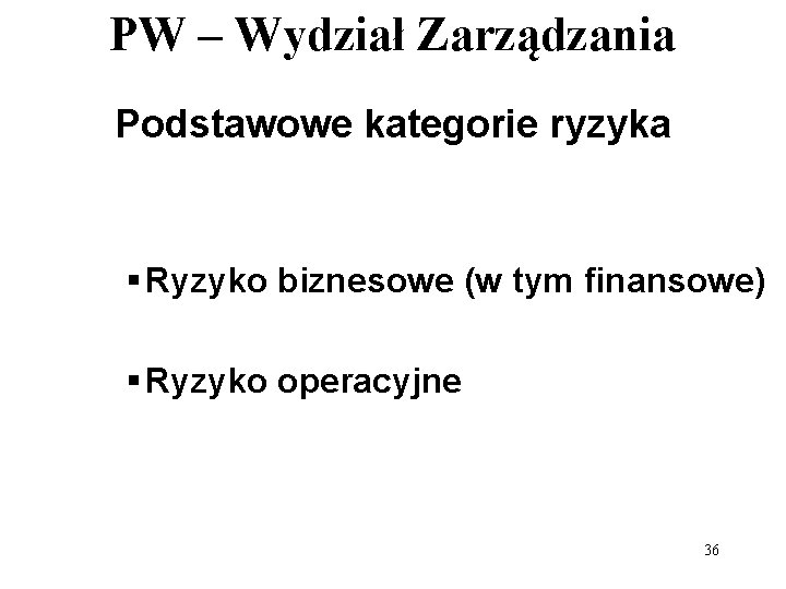 PW – Wydział Zarządzania Podstawowe kategorie ryzyka § Ryzyko biznesowe (w tym finansowe) §