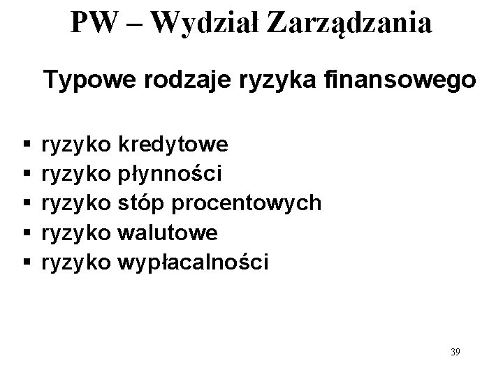 PW – Wydział Zarządzania Typowe rodzaje ryzyka finansowego § § § ryzyko kredytowe ryzyko