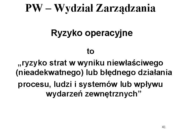 PW – Wydział Zarządzania Ryzyko operacyjne to „ryzyko strat w wyniku niewłaściwego (nieadekwatnego) lub PW – Wydział Zarządzania Ryzyko operacyjne to „ryzyko strat w wyniku niewłaściwego (nieadekwatnego) lub