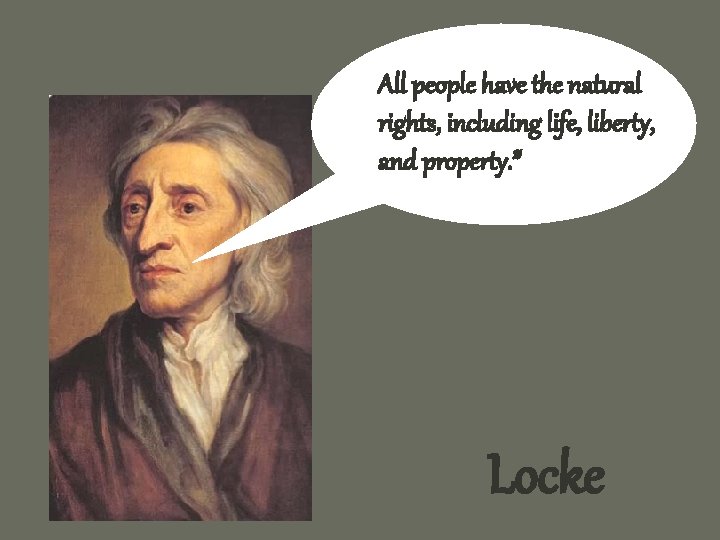 All people have the natural rights, including life, liberty, and property. ” Locke 