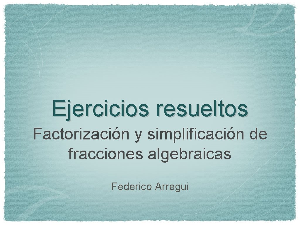 Ejercicios resueltos Factorización y simplificación de fracciones algebraicas Federico Arregui 