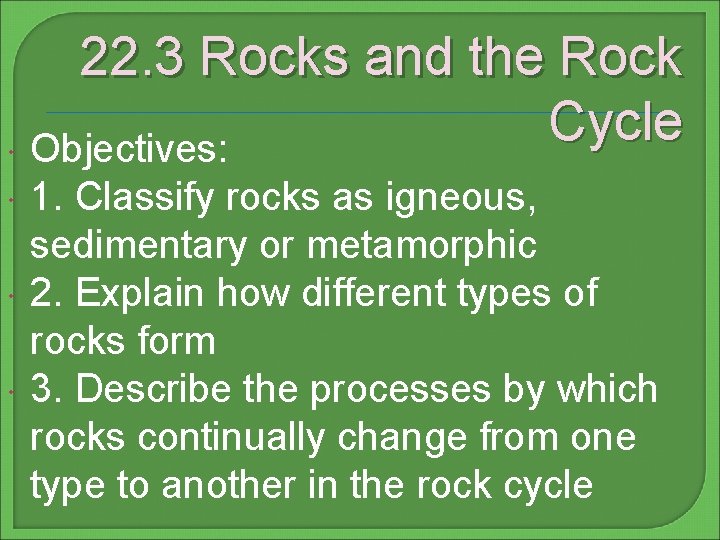 22. 3 Rocks and the Rock Cycle Objectives: 1. Classify rocks as igneous, sedimentary