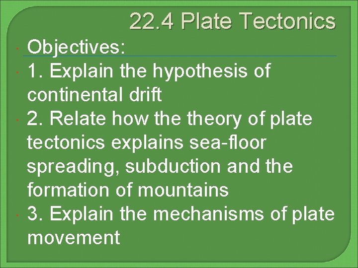 22. 4 Plate Tectonics Objectives: 1. Explain the hypothesis of continental drift 2. Relate