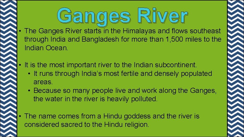 Ganges River • The Ganges River starts in the Himalayas and flows southeast through