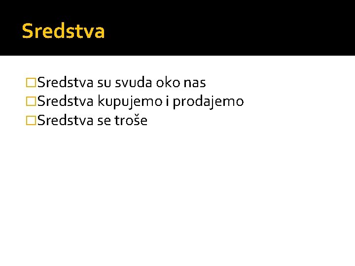 Sredstva �Sredstva su svuda oko nas �Sredstva kupujemo i prodajemo �Sredstva se troše 