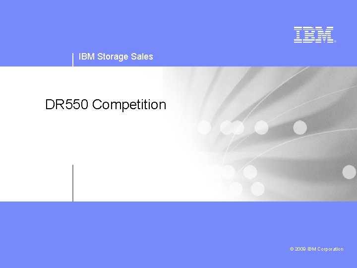 IBM Storage Sales DR 550 Competition © 2009 IBM Corporation 