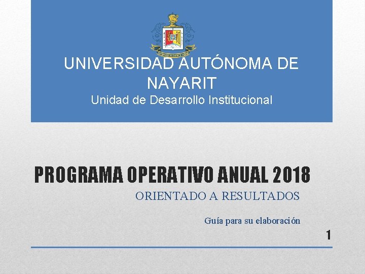 UNIVERSIDAD AUTÓNOMA DE NAYARIT Unidad de Desarrollo Institucional PROGRAMA OPERATIVO ANUAL 2018 ORIENTADO A
