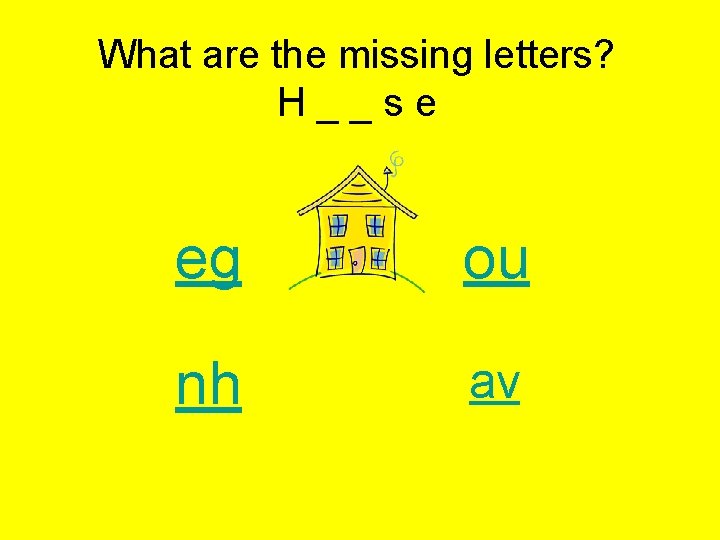 What are the missing letters? H _ _ s e eg ou nh av
