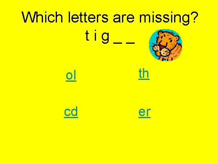 Which letters are missing? t i g _ _ ol th cd er 