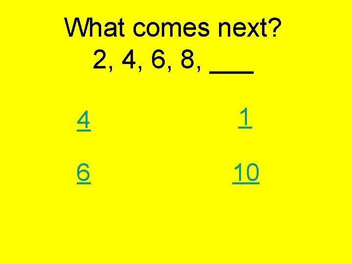 What comes next? 2, 4, 6, 8, ___ 4 1 6 10 