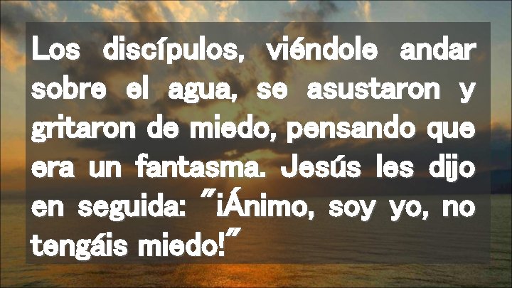 Los discípulos, viéndole andar sobre el agua, se asustaron y gritaron de miedo, pensando