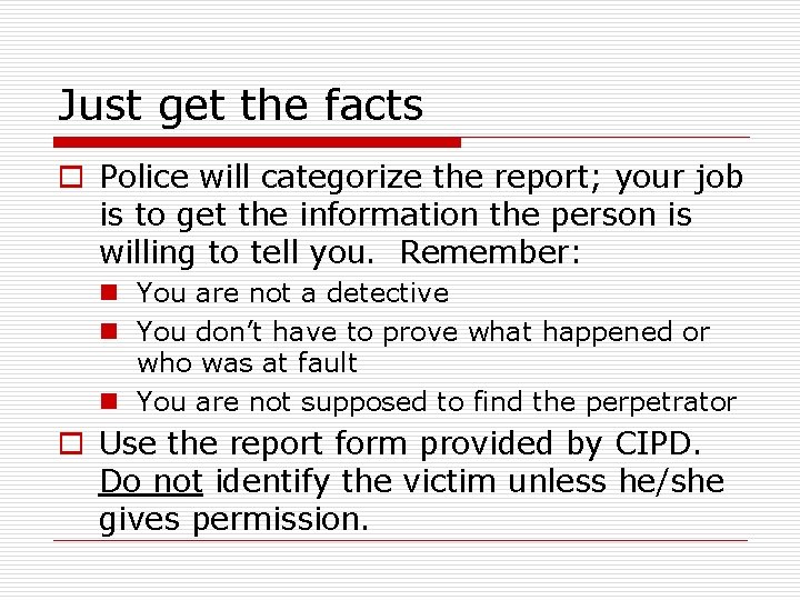 Just get the facts o Police will categorize the report; your job is to