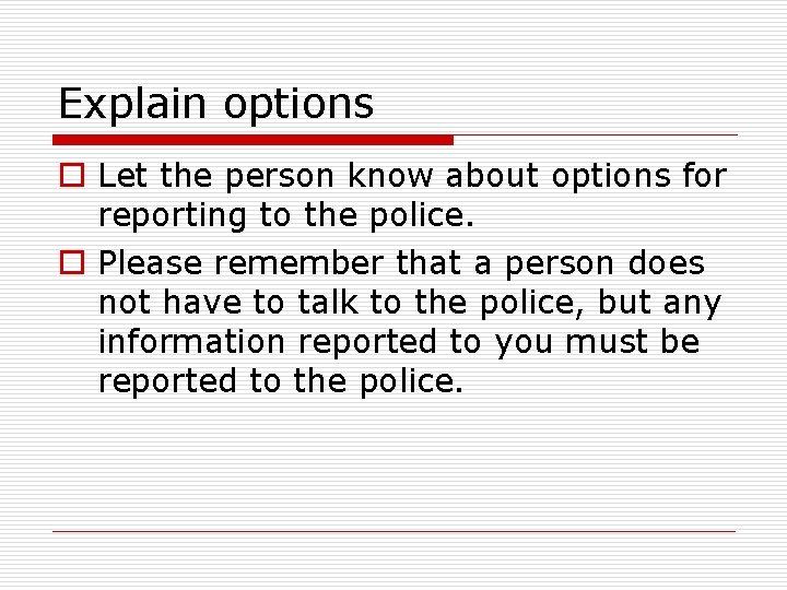 Explain options o Let the person know about options for reporting to the police.