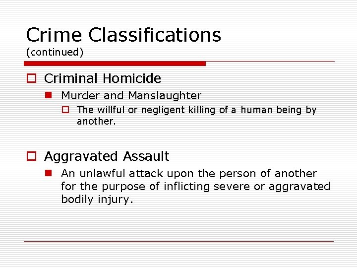 Crime Classifications (continued) o Criminal Homicide n Murder and Manslaughter o The willful or
