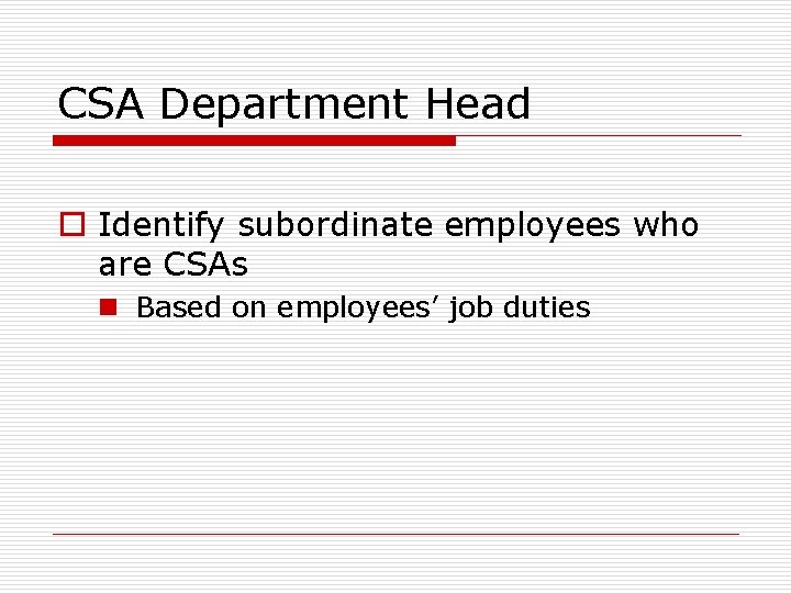 CSA Department Head o Identify subordinate employees who are CSAs n Based on employees’