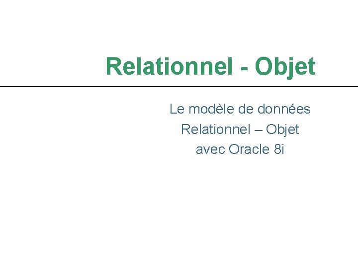 Relationnel - Objet Le modèle de données Relationnel – Objet avec Oracle 8 i