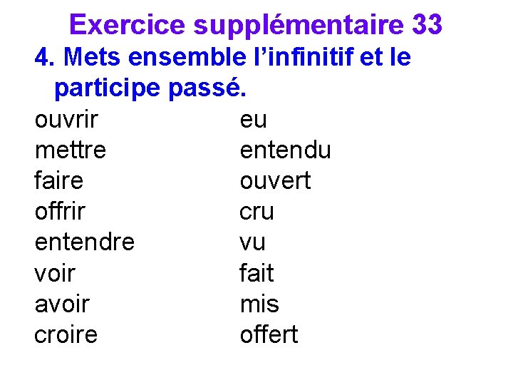 Exercice supplémentaire 33 4. Mets ensemble l’infinitif et le participe passé. ouvrir eu mettre