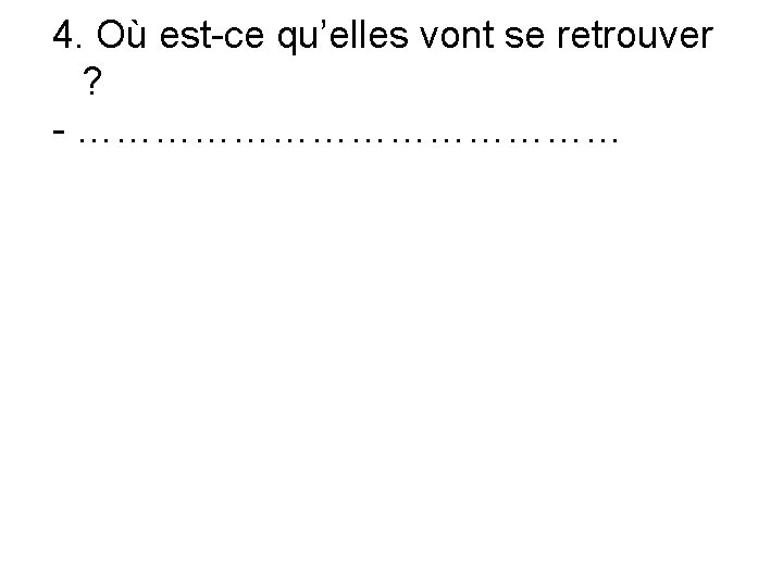 4. Où est-ce qu’elles vont se retrouver ? - ………………… 