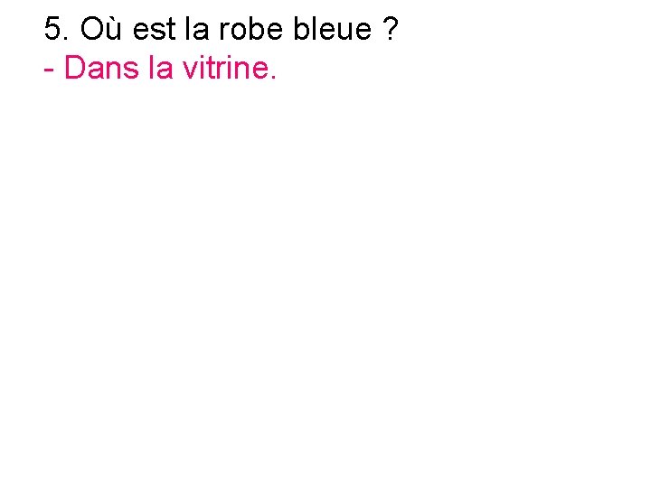 5. Où est la robe bleue ? - Dans la vitrine. 