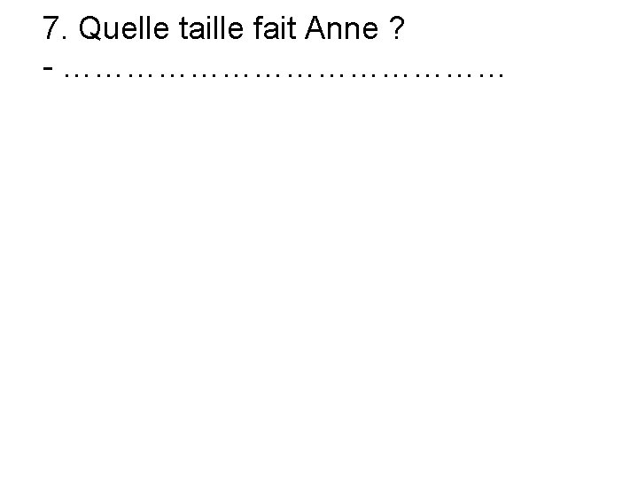 7. Quelle taille fait Anne ? - ………………… 