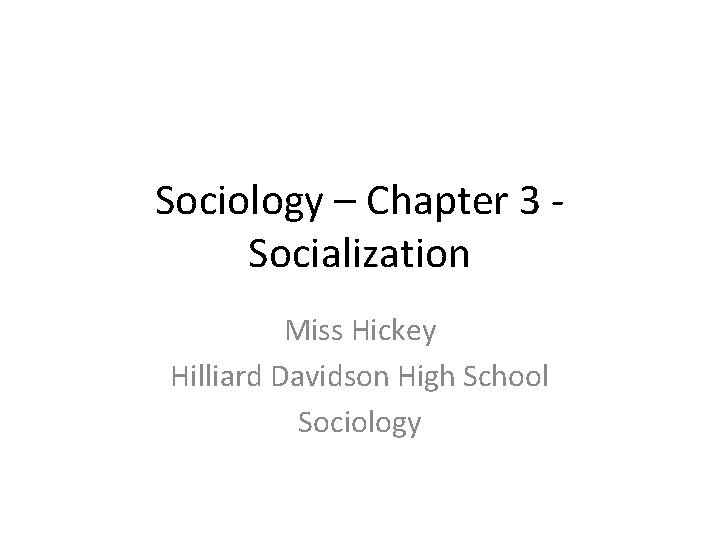 Sociology – Chapter 3 Socialization Miss Hickey Hilliard Davidson High School Sociology 