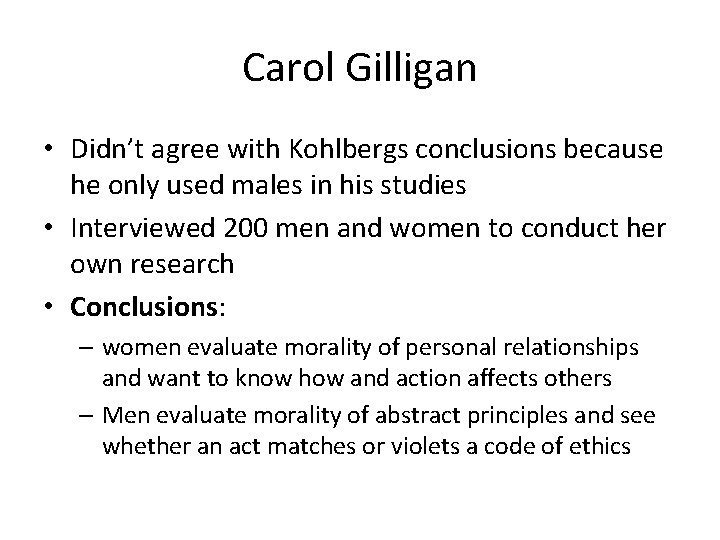 Carol Gilligan • Didn’t agree with Kohlbergs conclusions because he only used males in