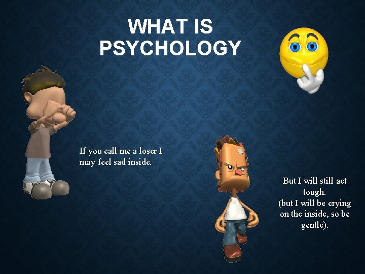 WHAT IS PSYCHOLOGY If you call me a loser I may feel sad inside.