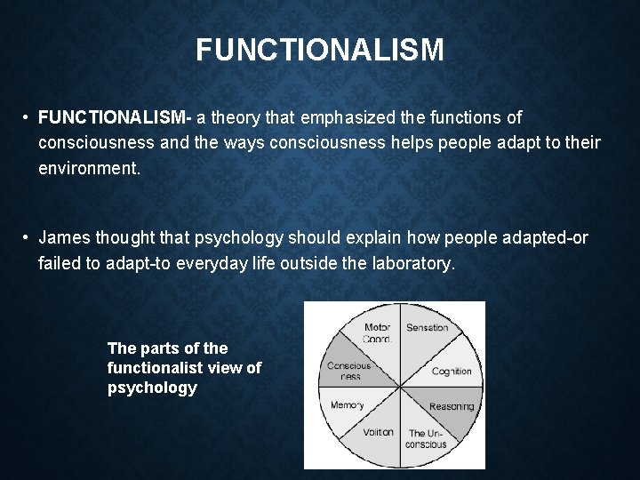 FUNCTIONALISM • FUNCTIONALISM- a theory that emphasized the functions of consciousness and the ways