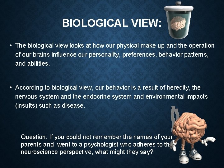 BIOLOGICAL VIEW: • The biological view looks at how our physical make up and