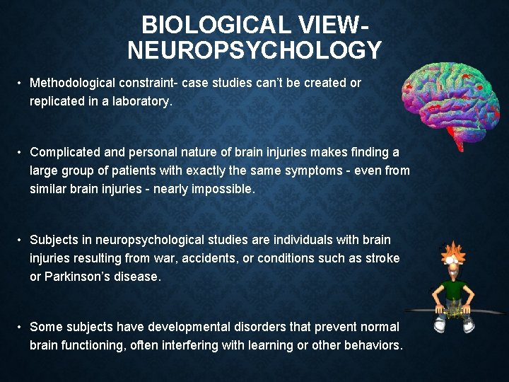 BIOLOGICAL VIEW- NEUROPSYCHOLOGY • Methodological constraint- case studies can’t be created or replicated in