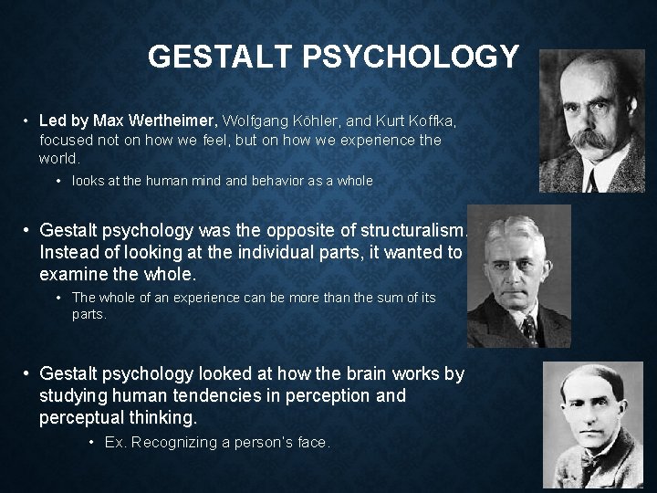 GESTALT PSYCHOLOGY • Led by Max Wertheimer, Wolfgang Köhler, and Kurt Koffka, focused not