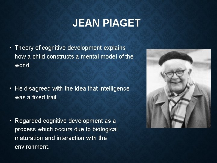 JEAN PIAGET • Theory of cognitive development explains how a child constructs a mental