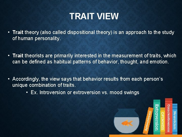 TRAIT VIEW • Trait theory (also called dispositional theory) is an approach to the