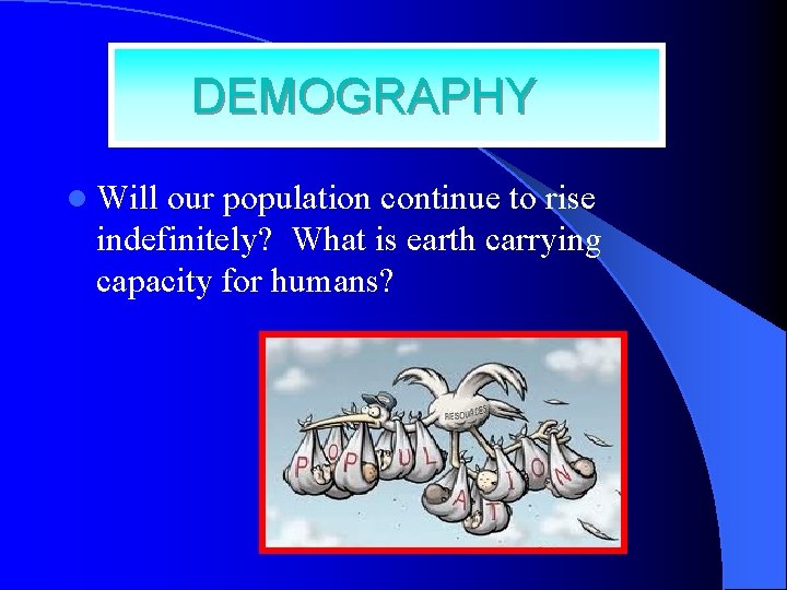 DEMOGRAPHY l Will our population continue to rise indefinitely? What is earth carrying capacity