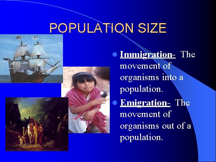 POPULATION SIZE l Immigration- The movement of organisms into a population. l Emigration- The