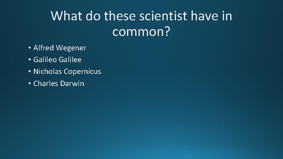 What do these scientist have in common? • Alfred Wegener • Galileo Galilee •