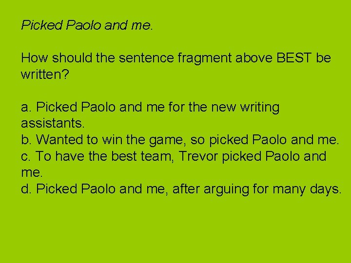 Picked Paolo and me. How should the sentence fragment above BEST be written? a.