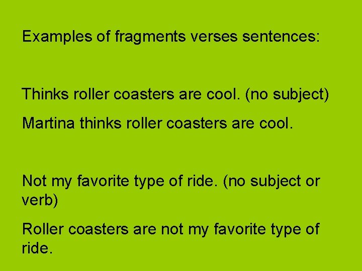Examples of fragments verses sentences: Thinks roller coasters are cool. (no subject) Martina thinks