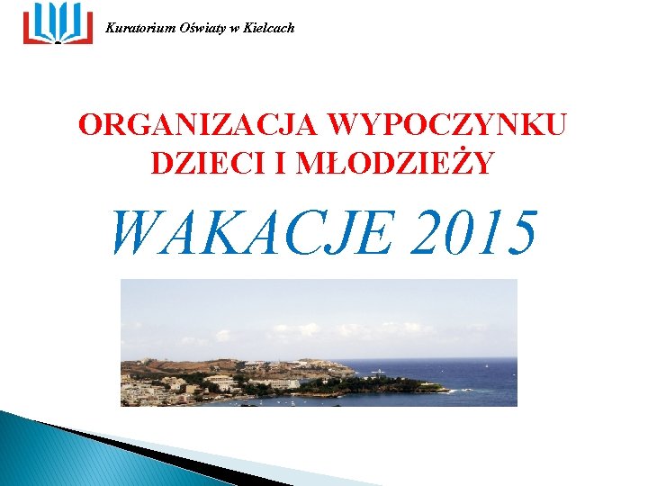 Kuratorium Oświaty w Kielcach ORGANIZACJA WYPOCZYNKU DZIECI I MŁODZIEŻY WAKACJE 2015 Kuratorium Oświaty w Kielcach ORGANIZACJA WYPOCZYNKU DZIECI I MŁODZIEŻY WAKACJE 2015